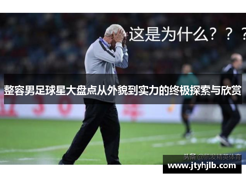 整容男足球星大盘点从外貌到实力的终极探索与欣赏