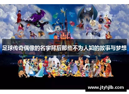 足球传奇偶像的名字背后那些不为人知的故事与梦想