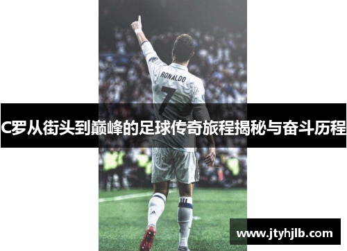 C罗从街头到巅峰的足球传奇旅程揭秘与奋斗历程