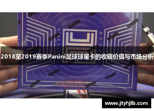 2018至2019赛季Panini足球球星卡的收藏价值与市场分析