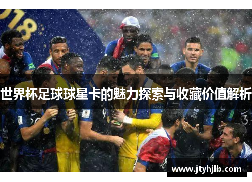世界杯足球球星卡的魅力探索与收藏价值解析