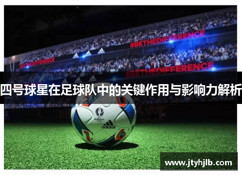 四号球星在足球队中的关键作用与影响力解析