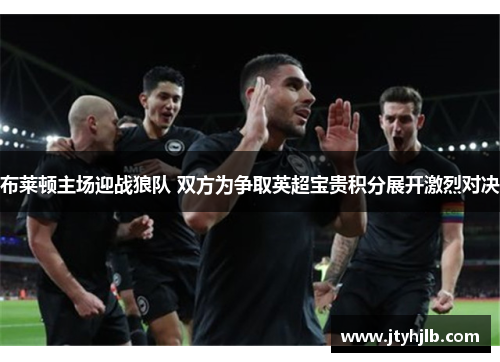 布莱顿主场迎战狼队 双方为争取英超宝贵积分展开激烈对决