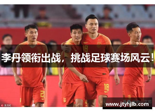 李丹领衔出战，挑战足球赛场风云！