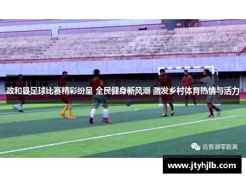 政和县足球比赛精彩纷呈 全民健身新风潮 激发乡村体育热情与活力